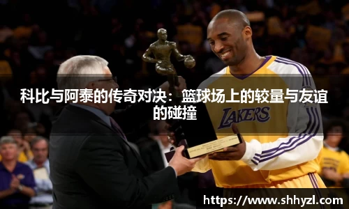 科比与阿泰的传奇对决：篮球场上的较量与友谊的碰撞