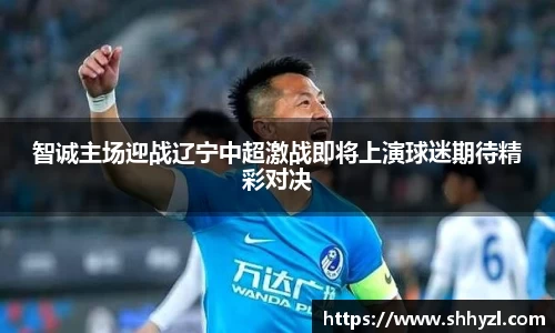 智诚主场迎战辽宁中超激战即将上演球迷期待精彩对决