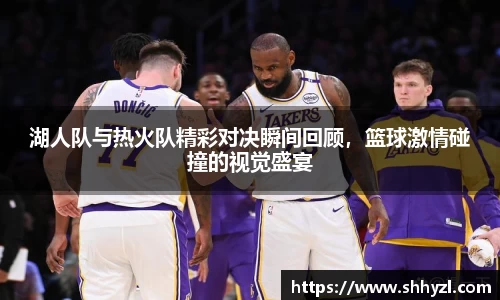湖人队与热火队精彩对决瞬间回顾，篮球激情碰撞的视觉盛宴