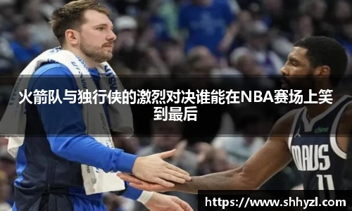 火箭队与独行侠的激烈对决谁能在NBA赛场上笑到最后