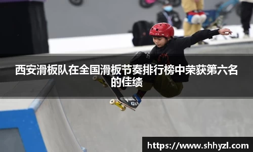 西安滑板队在全国滑板节奏排行榜中荣获第六名的佳绩