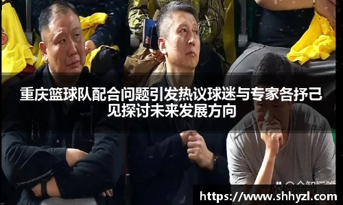 重庆篮球队配合问题引发热议球迷与专家各抒己见探讨未来发展方向