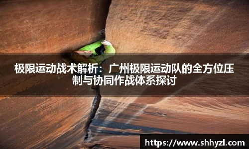 极限运动战术解析：广州极限运动队的全方位压制与协同作战体系探讨