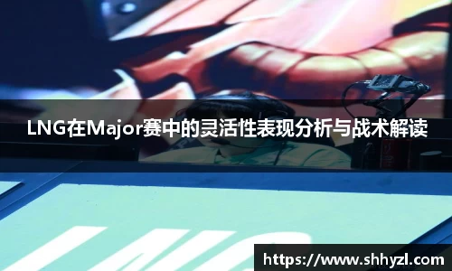 LNG在Major赛中的灵活性表现分析与战术解读