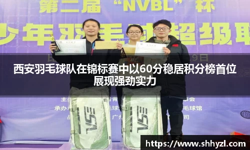 西安羽毛球队在锦标赛中以60分稳居积分榜首位展现强劲实力